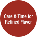 Care & Time for Refined Flavor Care & Time for Refined Flavor